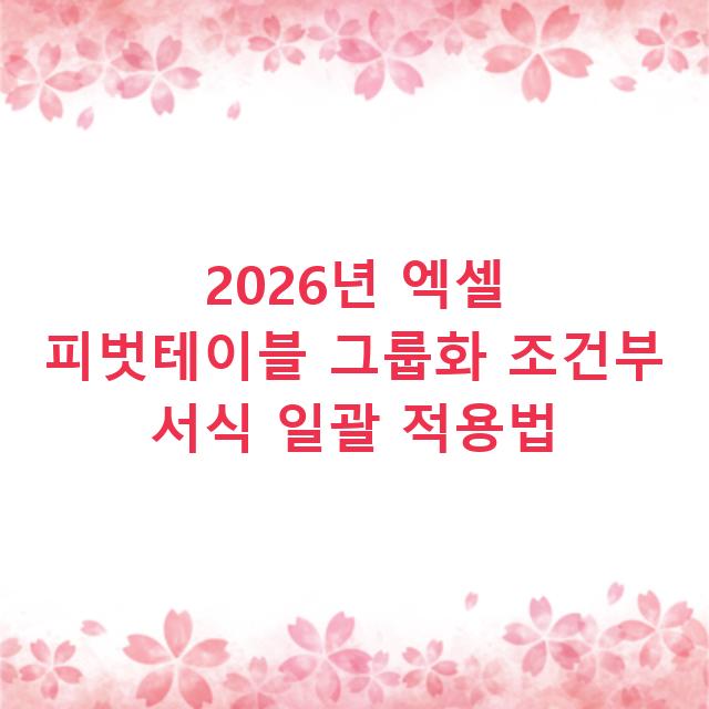 2026년 엑셀 피벗테이블 그룹화 조건부 서식 일괄 적용법