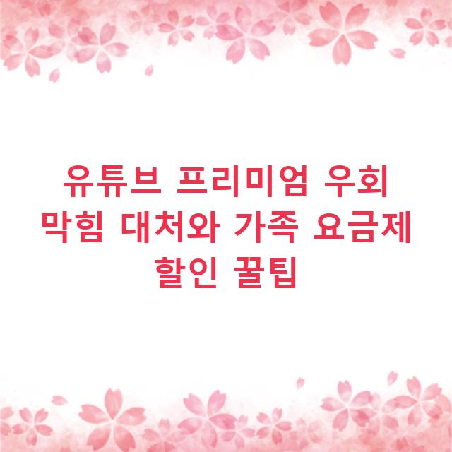 유튜브 프리미엄 우회 막힘 대처와 가족 요금제 할인 꿀팁
