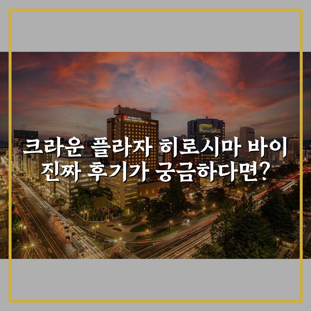 크라운 플라자 히로시마 바이 진짜 후기가 궁금하다면?