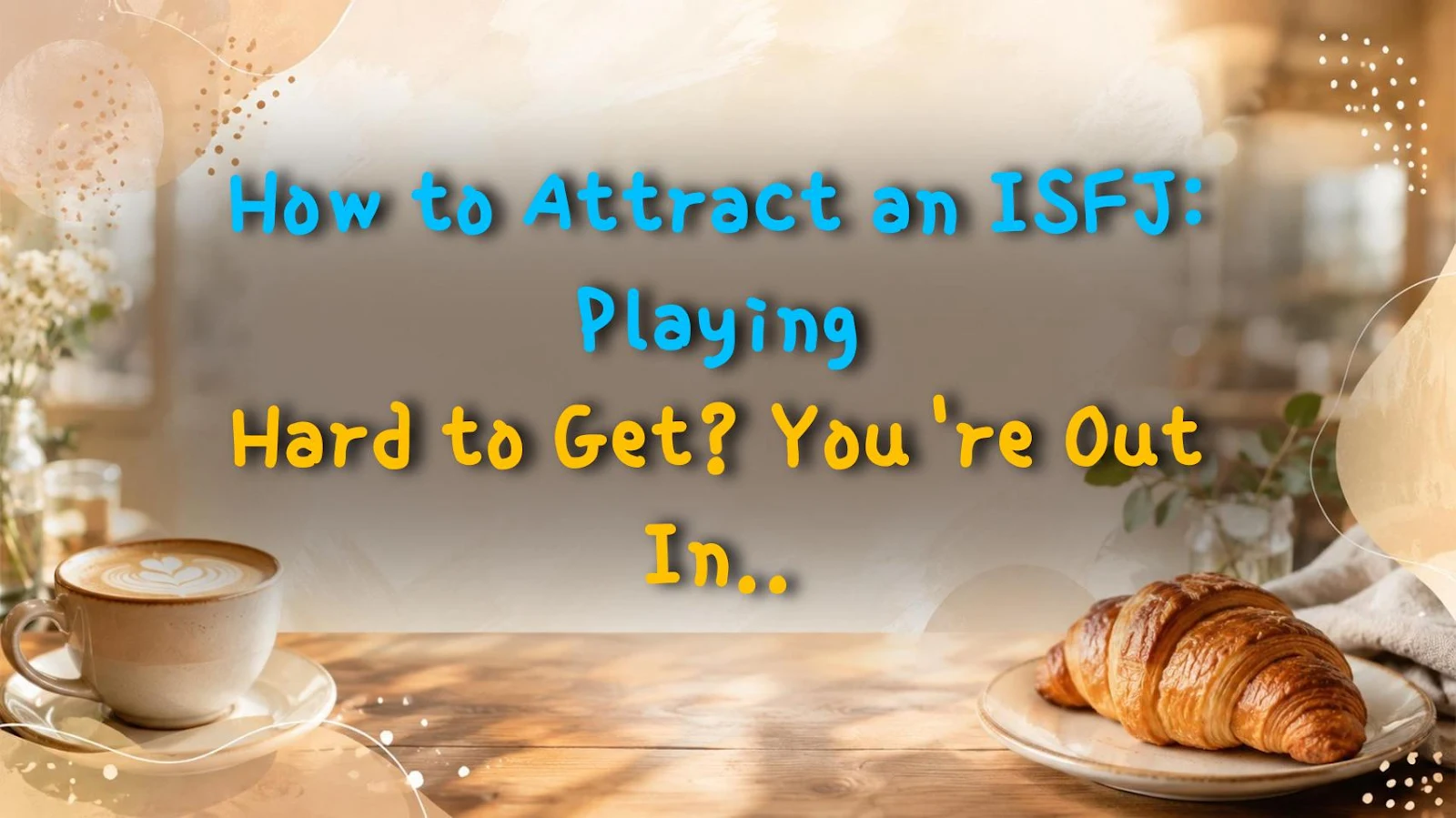 How to Attract an ISFJ: Playing Hard to Get? You're Out Instantly!