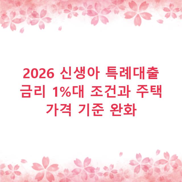 2026 신생아 특례대출 금리 1%대 조건과 주택 가격 기준 완화
