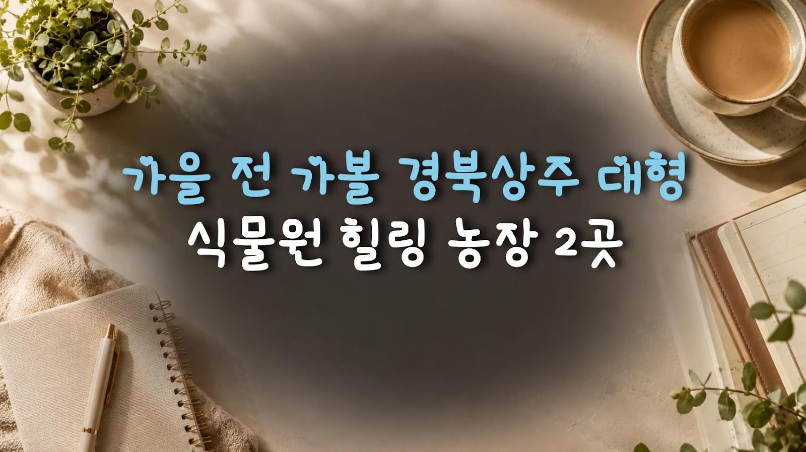 가을 전 가볼 경북상주 대형 식물원 힐링 농장 2곳