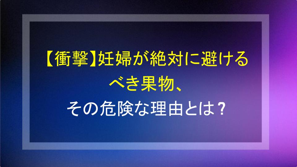 【衝撃】妊婦が絶対に避けるべき果物、その危険な理由とは？