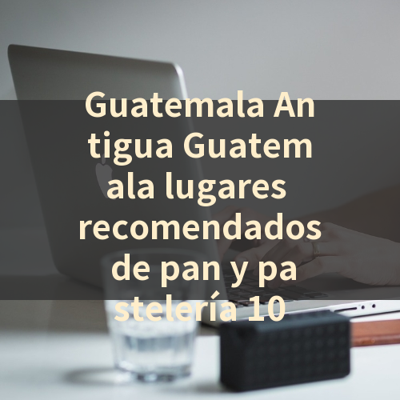 Guatemala Antigua Guatemala lugares recomendados de pan y pastelería 10 썸네일