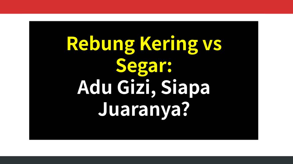 Rebung Kering vs Segar: Adu Gizi, Siapa Juaranya?