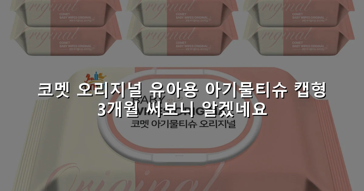 코멧 오리지널 유아용 아기물티슈 캡형 3개월 써보니 알겠네요