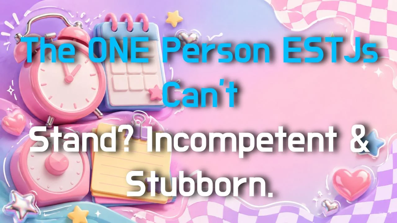The ONE Person ESTJs Can't Stand? Incompetent & Stubborn.