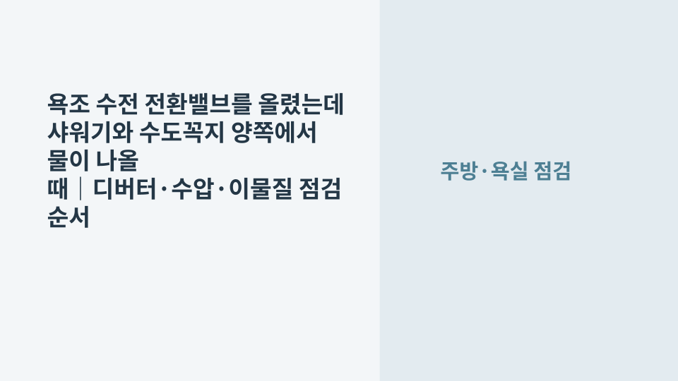 욕조 수전의 샤워 전환밸브를 올렸지만 욕조 토수구와 샤워기에서 동시에 물이 나오는 상태