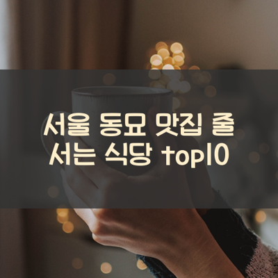 서울 동묘 맛집 줄 서는 식당 top10 썸네일
