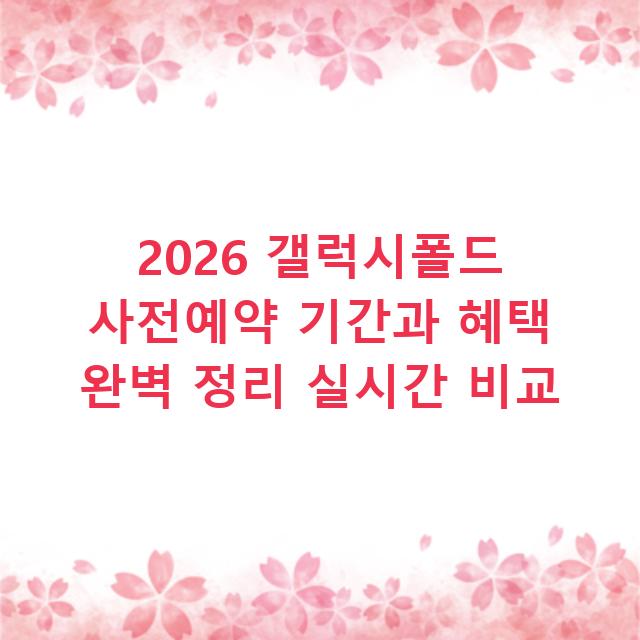 2026 갤럭시폴드 사전예약 기간과 혜택 완벽 정리 실시간 비교