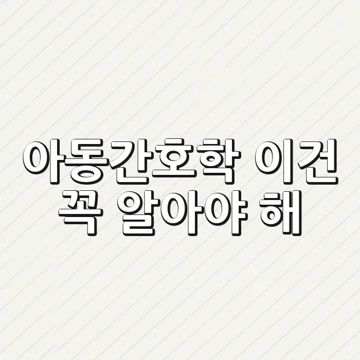아동간호학, 이건 꼭 알아야 해!