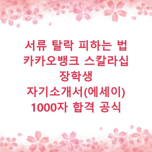 서류 탈락 피하는 법 카카오뱅크 스칼라십 장학생 자기소개서(에세이) 1000자 합격 공식