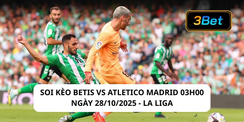 Soi kèo Betis vs Atletico Madrid 03h00 ngày 28/10/2025