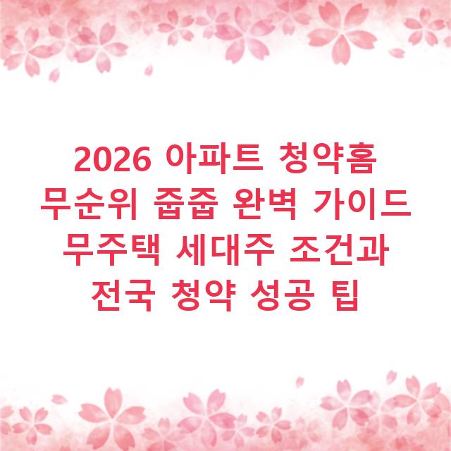 2026 아파트 청약홈 무순위 줍줍 완벽 가이드 무주택 세대주 조건과 전국 청약 성공 팁