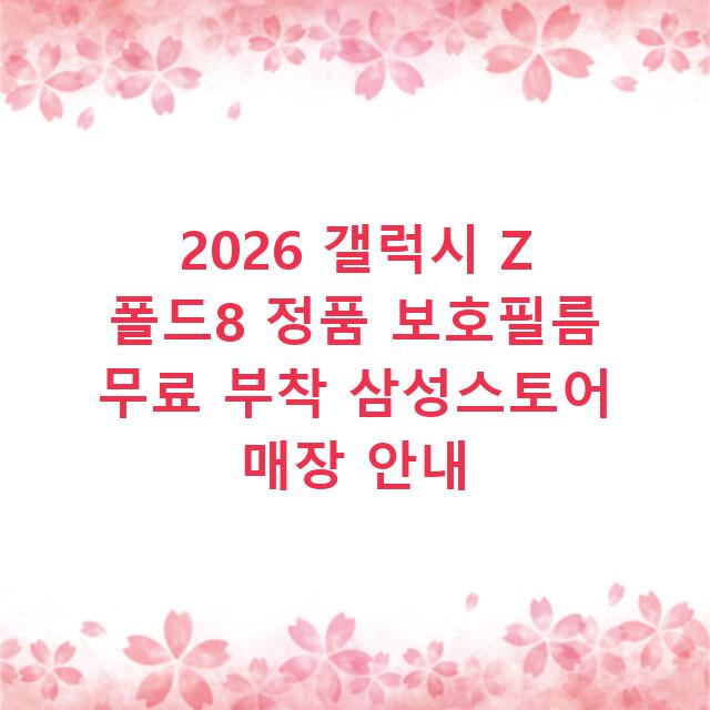 2026 갤럭시 Z 폴드8 정품 보호필름 무료 부착 삼성스토어 매장 안내