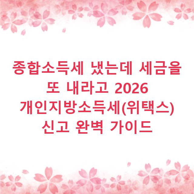 종합소득세 냈는데 세금을 또 내라고 2026 개인지방소득세(위택스) 신고 완벽 가이드