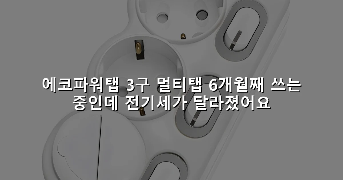 에코파워탭 3구 멀티탭 6개월째 쓰는 중인데 전기세가 달라졌어요