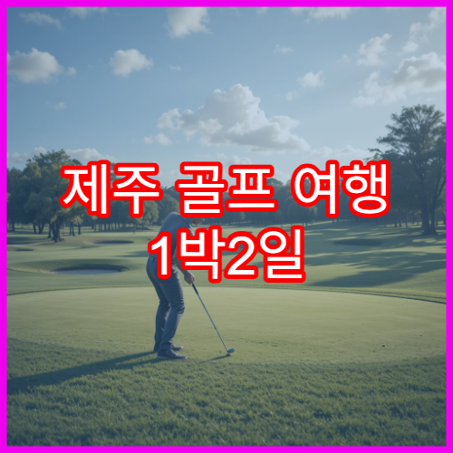 제주 골프 여행 1박2일 패키지 추천 일정