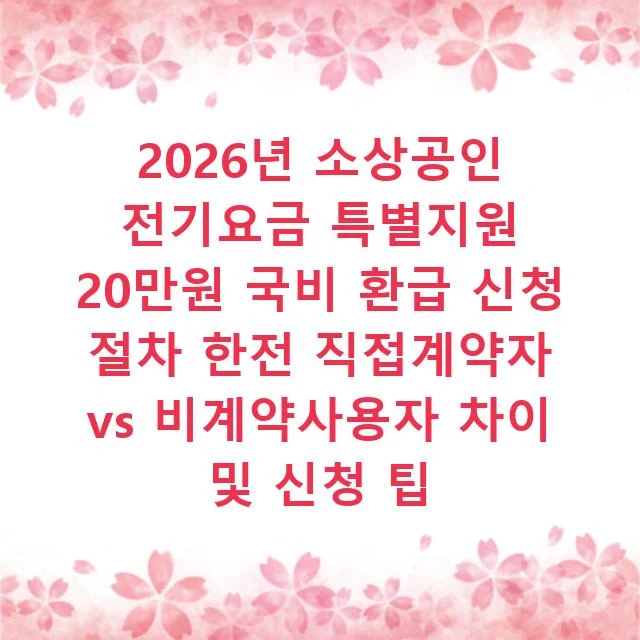 2026년 소상공인 전기요금 특별지원 20만원 국비 환급 신청 절차 한전 직접계약자 vs 비계약사용자 차이 및 신청 팁