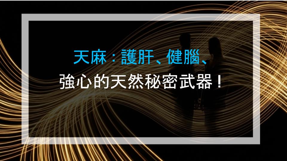 天麻：護肝、健腦、強心的天然秘密武器！