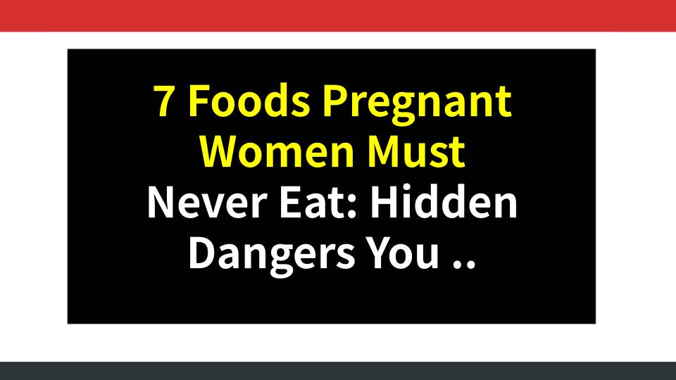 7 Foods Pregnant Women Must Never Eat: Hidden Dangers You Didnt Know