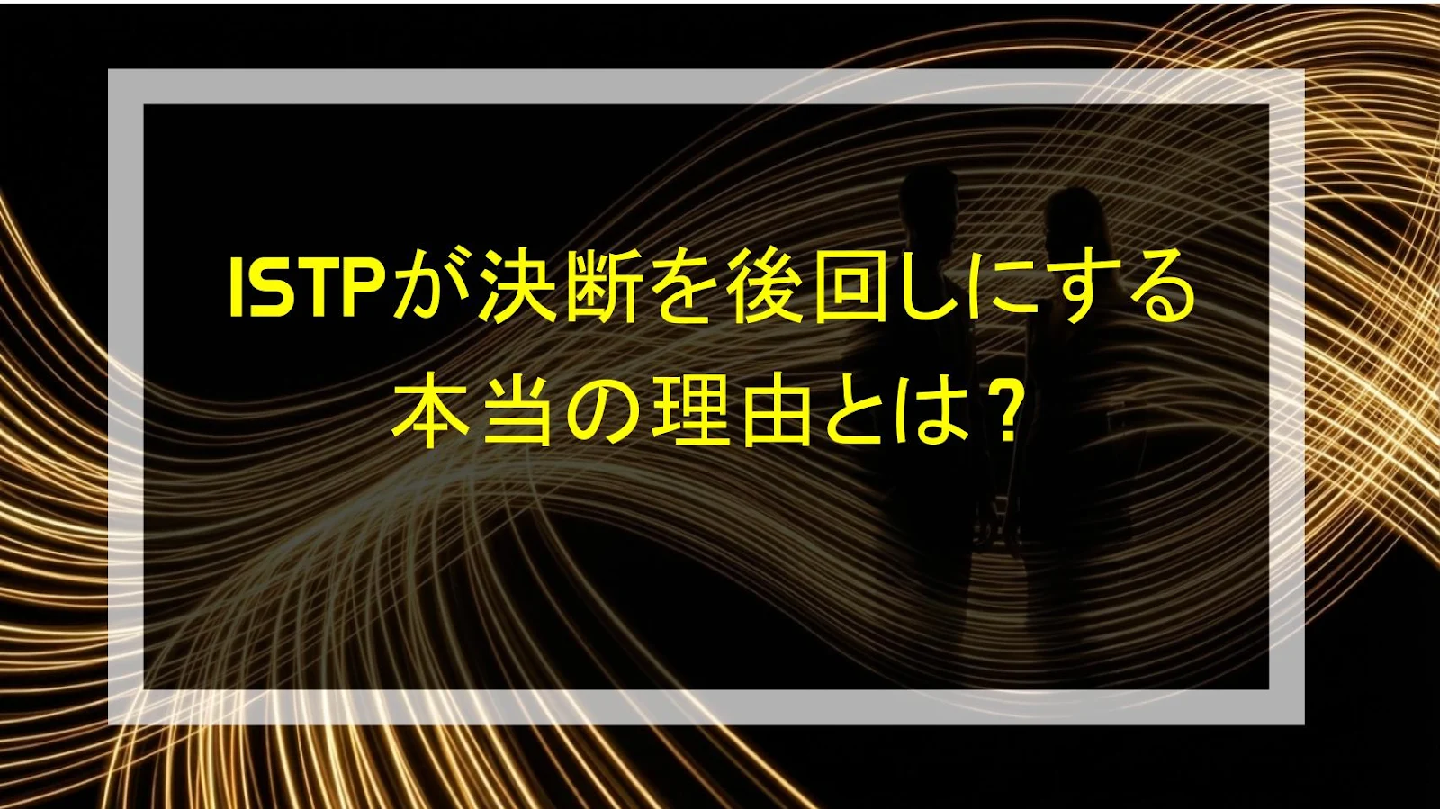 ISTPが決断を後回しにする本当の理由とは？