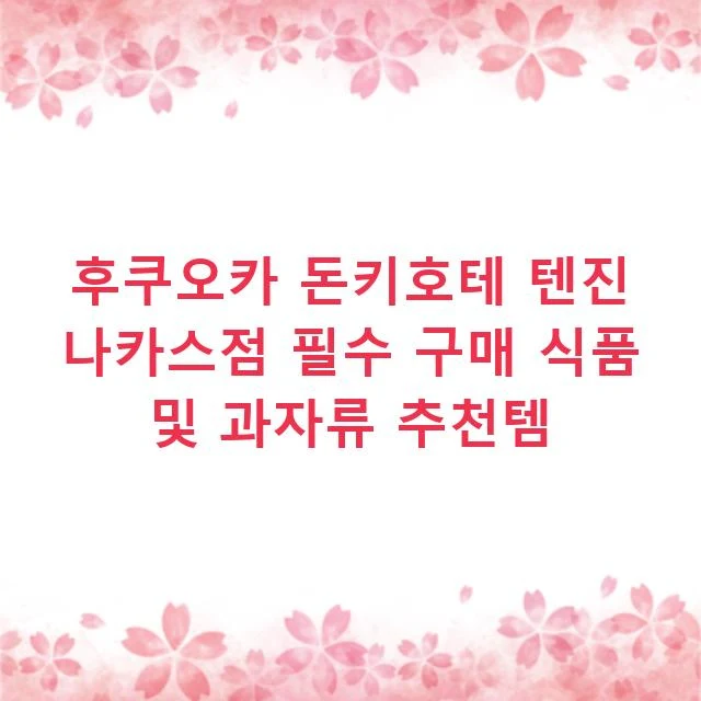 후쿠오카 돈키호테 텐진 나카스점 필수 구매 식품 및 과자류 추천템