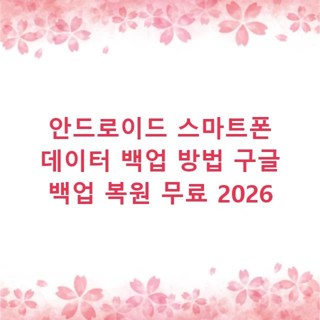안드로이드 스마트폰 데이터 백업 방법 구글 백업 복원 무료 2026