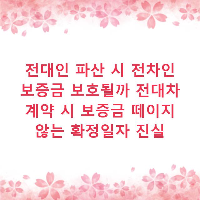 전대인 파산 시 전차인 보증금 보호될까 전대차 계약 시 보증금 떼이지 않는 확정일자 진실