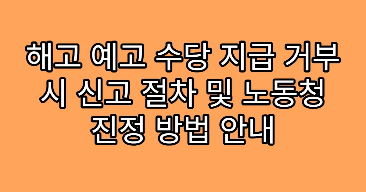 해고 예고 수당 지급 거부 시 신고 절차 및 노동청 진정 방법 안내
