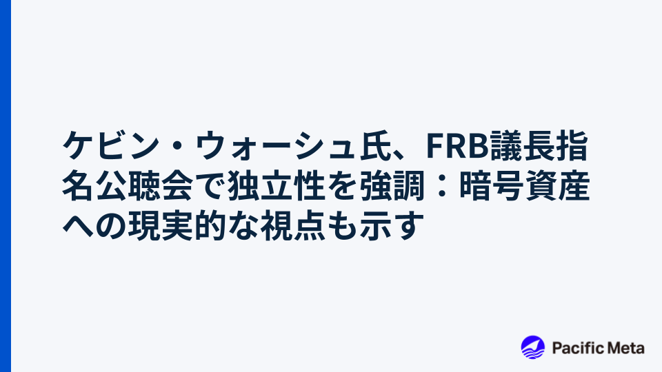 ケビン・ウォーシュ氏、FRB議長指名公聴会で独立性を強調：暗号資産への現実的な視点も示す