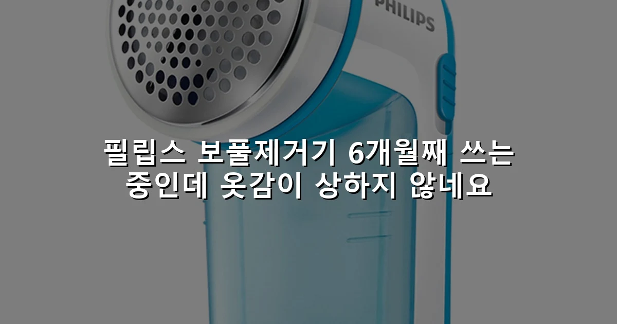 필립스 보풀제거기 6개월째 쓰는 중인데 옷감이 상하지 않네요