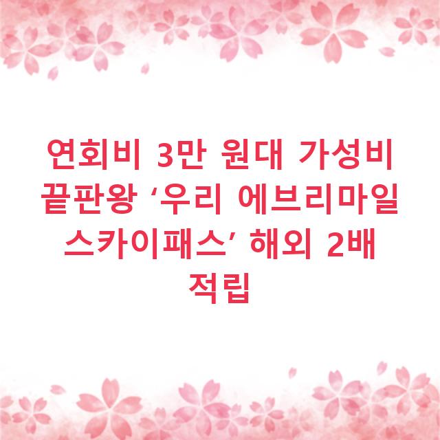 연회비 3만 원대 가성비 끝판왕 ‘우리 에브리마일 스카이패스’ 해외 2배 적립