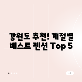 강원도 펜션, 계절별 펜션, 강원도 여행, 펜션 추천, 자연 속 휴식