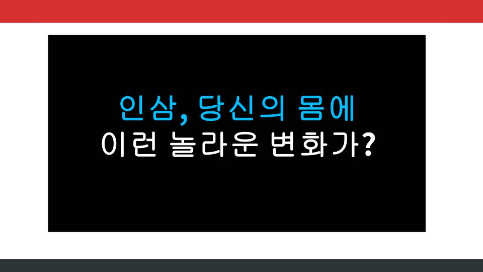 인삼, 당신의 몸에 이런 놀라운 변화가?