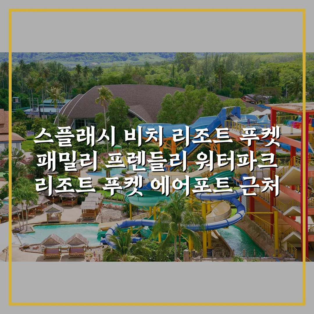 스플래시 비치 리조트 푸켓 패밀리 프렌들리 워터파크 리조트 푸켓 에어포트 근처 가족과의 즐
