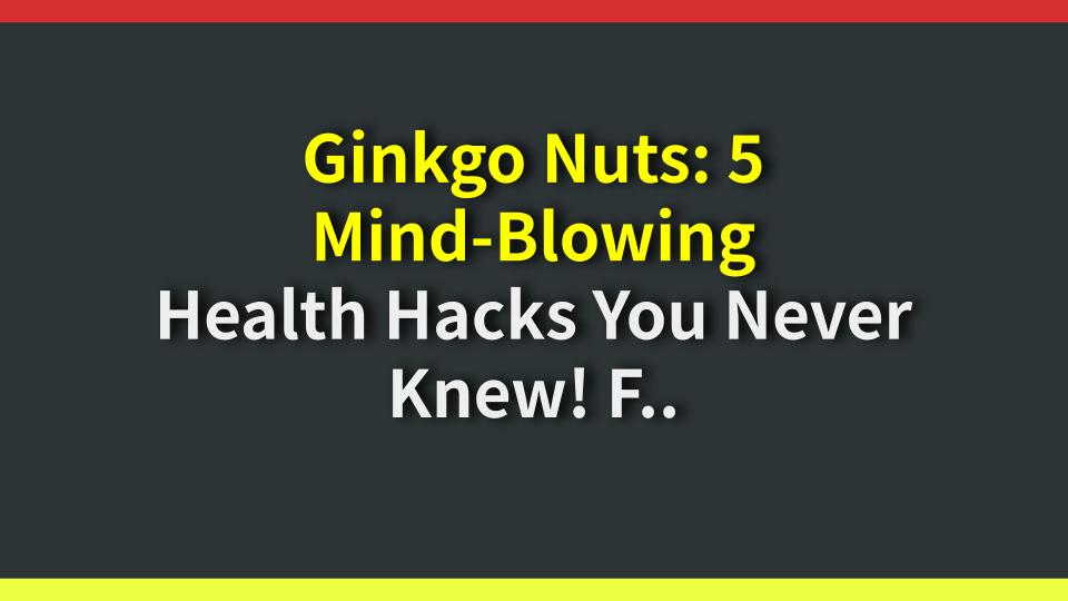Ginkgo Nuts: 5 Mind-Blowing Health Hacks You Never Knew! From Lungs to Cholesterol