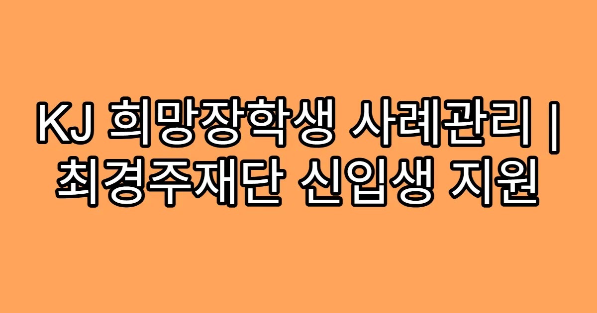 KJ 희망장학생 사례관리 | 최경주재단 신입생 지원