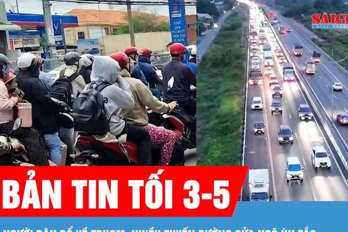 Bản tin tối 3-5: Ngày cuối kỳ nghỉ lễ, người dân đổ về TPHCM, nhiều tuyến đường cửa ngõ ùn tắc - Báo Sài Gòn Giải Phóng