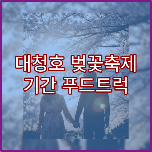대청호 벚꽃축제 기간 푸드트럭 맛집과 야시장 가이드