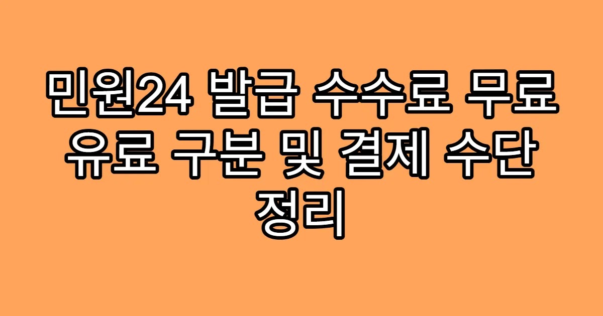 민원24 발급 수수료 무료 유료 구분 및 결제 수단 정리