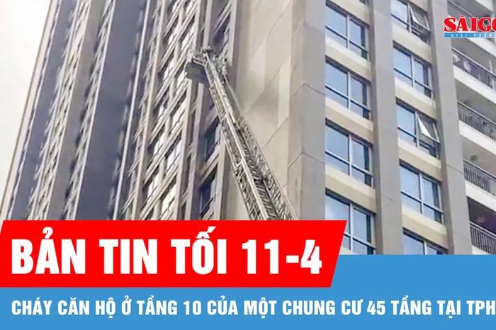 Bản tin tối 11-4: Cháy căn hộ ở tầng 10 của một chung cư 45 tầng tại TPHCM - Báo Sài Gòn Giải Phóng