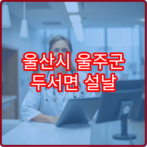 울산시 울주군 두서면 설날 연휴 문 여는 약국·당직약국 정보