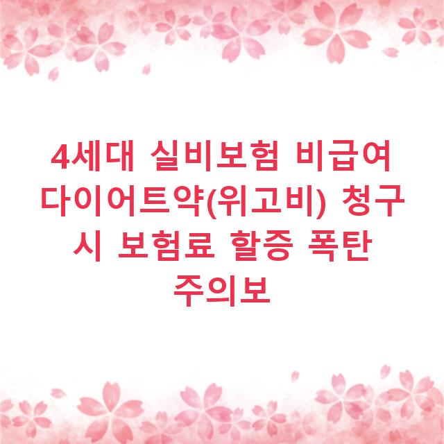 4세대 실비보험 비급여 다이어트약(위고비) 청구 시 보험료 할증 폭탄 주의보