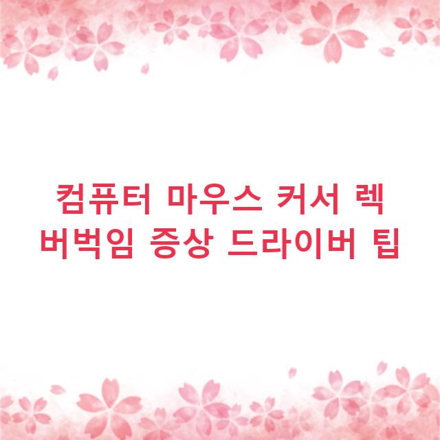 컴퓨터 마우스 커서 렉 버벅임 증상 드라이버 팁
