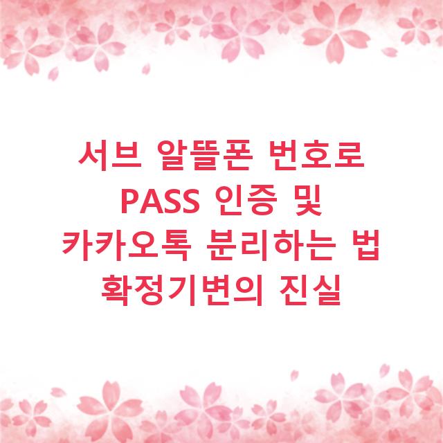 서브 알뜰폰 번호로 PASS 인증 및 카카오톡 분리하는 법 확정기변의 진실
