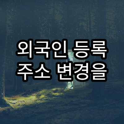 외국인 등록 주소 변경을 반드시 신고해야 하는 시점 정리