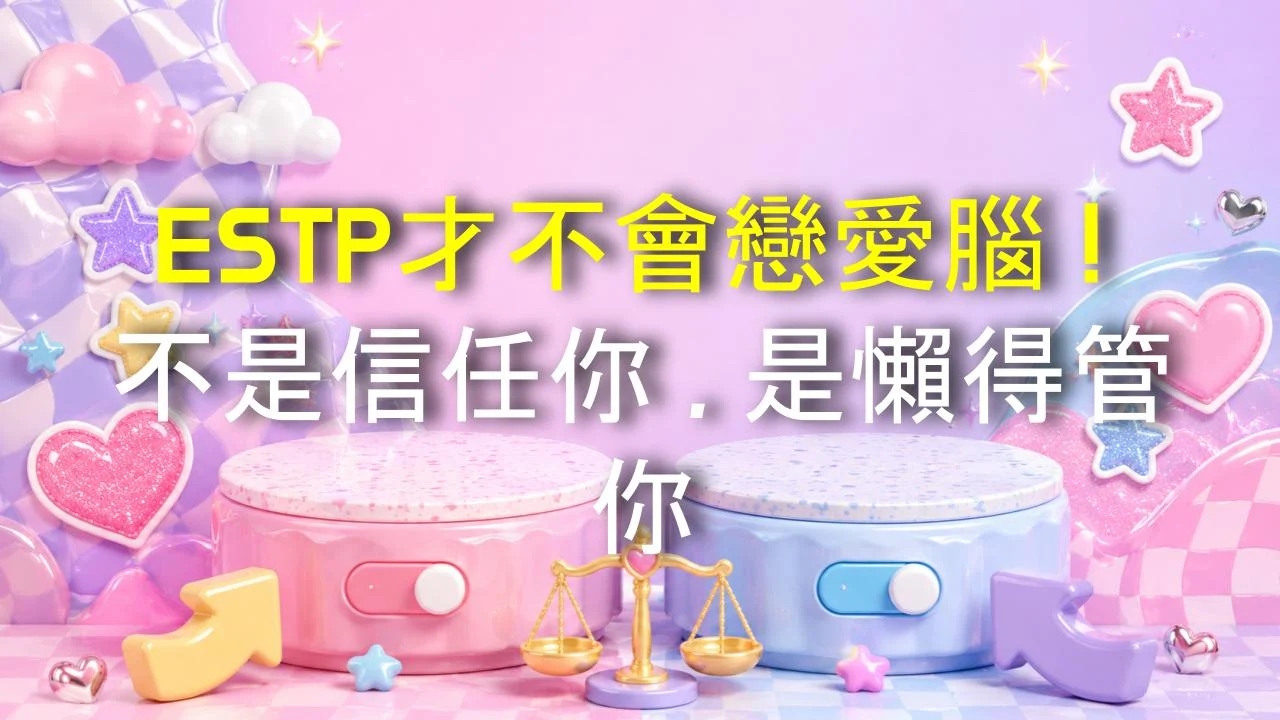 ESTP才不會戀愛腦！不是信任你，是懶得管你