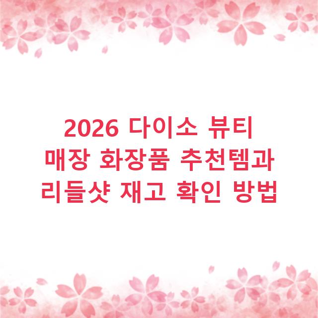 2026 다이소 뷰티 매장 화장품 추천템과 리들샷 재고 확인 방법