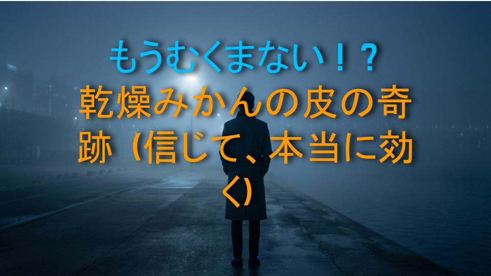 もうむくまない！？乾燥みかんの皮の奇跡（信じて、本当に効く）
